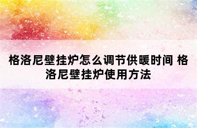 格洛尼壁挂炉怎么调节供暖时间 格洛尼壁挂炉使用方法